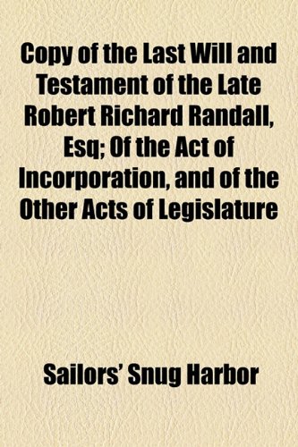 Copy of the Last Will and Testament of the Late Robert Richard Randall, Esq; of the Act of Incorporation, and of the Other Acts of Legislature  2010 9781154461121 Front Cover