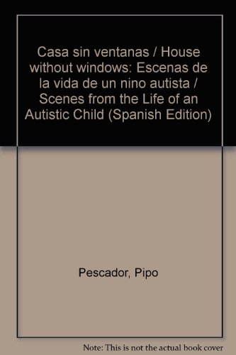 Casa sin ventanas / House without windows: Escenas de la vida de un nino autista / Scenes from the Life of an Autistic Child  2010 9789871476121 Front Cover