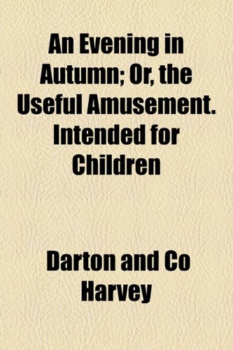 Evening in Autumn; or, the Useful Amusement Intended for Children  2010 9781154451122 Front Cover