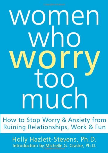 Women Who Worry Too Much How to Stop Worry and Anxiety from Ruining Relationships, Work, and Fun  2005 9781572244122 Front Cover