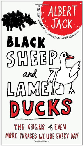 Black Sheep and Lame Ducks The Origins of Even More Phrases We Use Every Day  2010 9780399535123 Front Cover