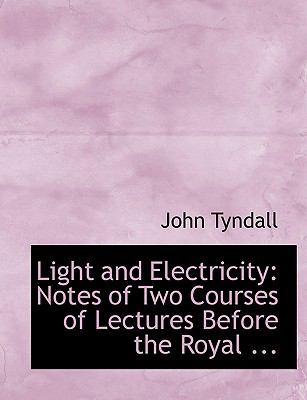 Light and Electricity: Notes of Two Courses of Lectures Before the Royal Institution of Great Britain  2008 (Large Type) 9780554709123 Front Cover