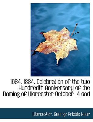 1684 1884 Celebration of the Two Hundredth Anniversary of the Naming of Worcester October 14 And N/A 9781113583123 Front Cover