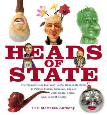 Heads of State The Presidents As Everyday Useful Household Items in Pewter, Plastic, Porcelain, Copper, Chalk, China, Wax, Walnut and More  2004 9781582345123 Front Cover