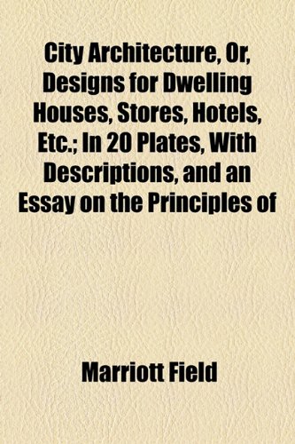 City Architecture, or, Designs for Dwelling Houses, Stores, Hotels, etc; in 20 Plates, with Descriptions, and an Essay on the Principles Of  2010 9781154457124 Front Cover