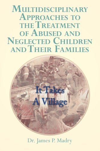Multidisciplinary Approaches to the Treatment of Abused and Neglected Children and Their Families It Takes a Village  2013 9781483690124 Front Cover