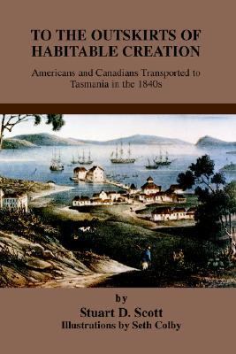 To the Outskirts of Habitable Creation Americans and Canadians Transported to Tasmania in The 1840s N/A 9780595324125 Front Cover