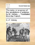 Ruins, or a Survey of the Revolutions of Empires By M. Volney, ... Translated from the French N/A 9781170498125 Front Cover
