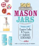 DIY Mason Jars Thirty-Five Creative Crafts and Projects for the Classic Container  2013 9781440544125 Front Cover