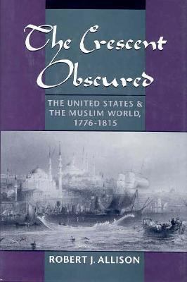 Crescent Obscured The United States and the Muslim World, 1776-1815  1995 9780195086126 Front Cover