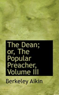 The Dean; Or, the Popular Preacher, Vol III:   2008 9780554881126 Front Cover