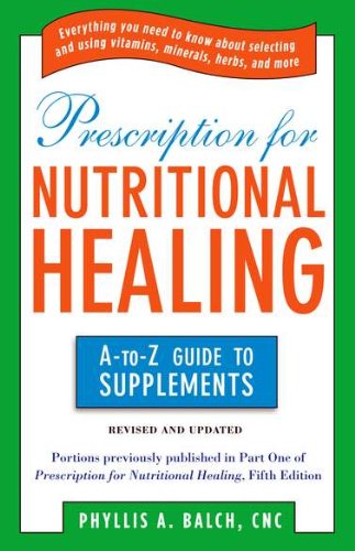 Prescription for Nutritional Healing: the a to Z Guide to Supplements Everything You Need to Know about Selecting and Using Vitamins, Minerals, Herbs, and More  2010 (Revised) 9781583334126 Front Cover