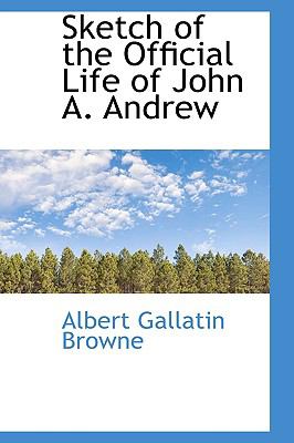 Sketch of the Official Life of John A. Andrew:   2009 9781103685127 Front Cover