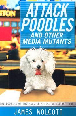 Attack Poodles and Other Media Mutants The Looting of the News in a Time of Terror  2004 9781401352127 Front Cover
