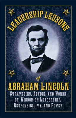 Leadership Lessons of Abraham Lincoln Strategies, Advice, and Words of Wisdom on Leadership, Responsibility, and Power  2011 9781616084127 Front Cover
