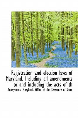 Registration and Election Laws of Maryland Including All Amendments to and Including the Acts of Th N/A 9781117142128 Front Cover
