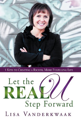 Let the Real U Step Forward: 5 Keys to Creating a Richer, More Fulfilling Life  2013 9781449777128 Front Cover