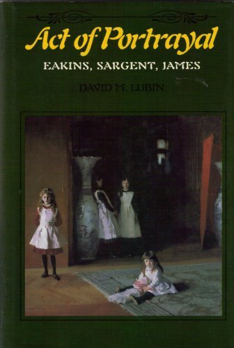 Act of Portrayal Eakins, Sargent, James  1985 9780300032130 Front Cover