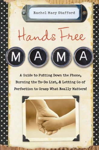 Hands Free Mama A Guide to Putting down the Phone, Burning the to-Do List, and Letting Go of Perfection to Grasp What Really Matters!  2013 9780310338130 Front Cover
