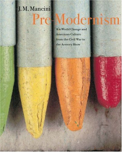 Pre-Modernism Art-World Change and American Culture from the Civil War to the Armory Show  2005 9780691118130 Front Cover