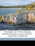 History of Upper Assam, Upper Burmah and North-Eastern Frontier  N/A 9781178115130 Front Cover