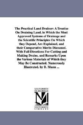 Practical Land Drainer : A Treatise on Draining Land. in Which the Most Approved Systems of Drainage and the Scientific Principles on Which they De N/A 9781425516130 Front Cover