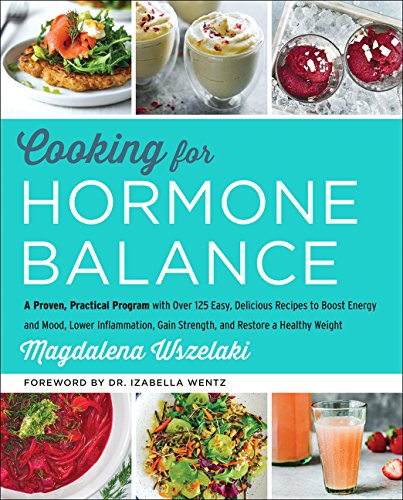 Cooking for Hormone Balance A Proven, Practical Program with over 125 Easy, Delicious Recipes to Boost Energy and Mood, Lower Inflammation, Gain Strength, and Restore a Healthy Weight  2018 9780062643131 Front Cover