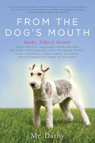 From the Dog's Mouth Barks, Yelps and Growls about Politics, Jackasses and Blowhards, Religion, Christians and Jews, My Chosen People, Gays, Straights, Charlie Sheen, Joy Behar and Anything Else I Want to Yak About N/A 9781607469131 Front Cover