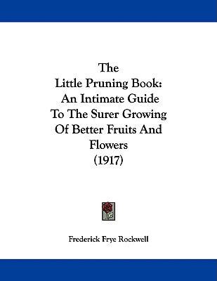 Little Pruning Book An Intimate Guide to the Surer Growing of Better Fruits and Flowers (1917) N/A 9781104314132 Front Cover