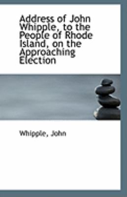 Address of John Whipple, to the People of Rhode Island, on the Approaching Election  N/A 9781113253132 Front Cover