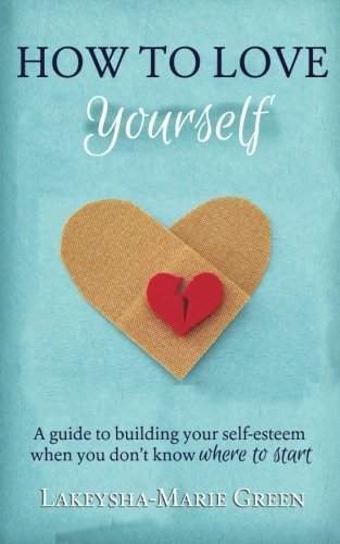 How to Love Yourself: a Guide to Building Your Self-Esteem When You Don't Know Where to Start  N/A 9781502394132 Front Cover