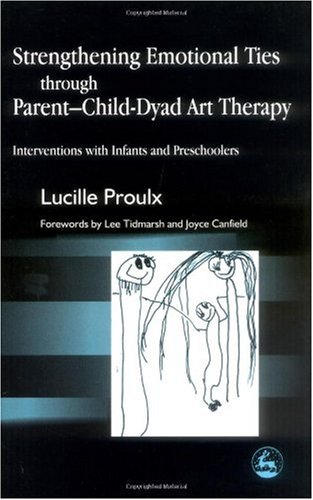 Strengthening Emotional Ties Through Parent-Child Dyad Art Therapy Interventions with Infants and Preschoolers  2002 9781843107132 Front Cover
