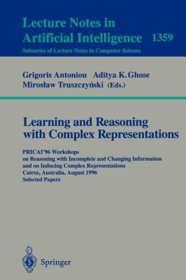 Learning and Reasoning with Complex Representations PRICAI '96 Workshops on Reasoning with Incomplete and Changing Information and on Inducing Complex Representations, Cairns, Australia, August 1996 - Selected Papers  1998 9783540644132 Front Cover
