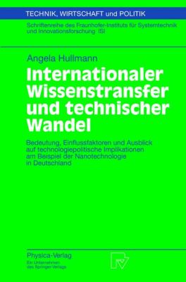 Internationaler Wissenstransfer und Technischer Wandel Bedeutung, Einflussfaktoren und Ausblick auf Technologiepolitische Implikationen Am Beispiel der Nanotechnologie in Deutschland  2001 9783790814132 Front Cover