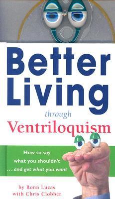 Better Living Through Ventriloquism How to Say What You Shouldn't and Get What You Want N/A 9780762426133 Front Cover