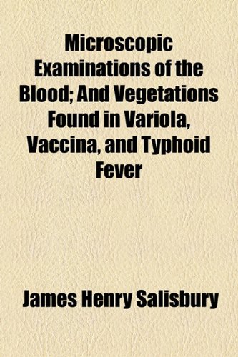 Microscopic Examinations of the Blood; and Vegetations Found in Variola, Vaccina, and Typhoid Fever  2010 9781154491135 Front Cover