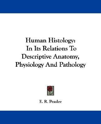 Human Histology In Its Relations to Descriptive Anatomy, Physiology and Pathology N/A 9781432508135 Front Cover
