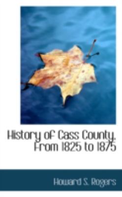 History of Cass County, from 1825 to 1875:   2008 9780559249136 Front Cover