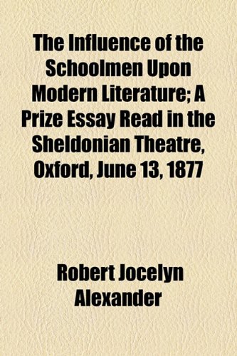 Influence of the Schoolmen upon Modern Literature; a Prize Essay Read in the Sheldonian Theatre, Oxford, June 13 1877  2010 9781154449136 Front Cover