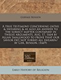 true testimony concerning oaths and swearing and as also an answer to the subject matter contained in twelve arguments, Aug. 17, 1664 by Allan Smallwood to prove that our savior did not forbid all swearin/ by Ger. Benson. (1669)  N/A 9781171279136 Front Cover