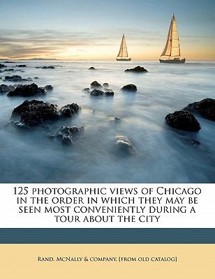 125 Photographic Views of Chicago in the Order in Which They May Be Seen Most Conveniently During a Tour about the City  N/A 9781149211137 Front Cover