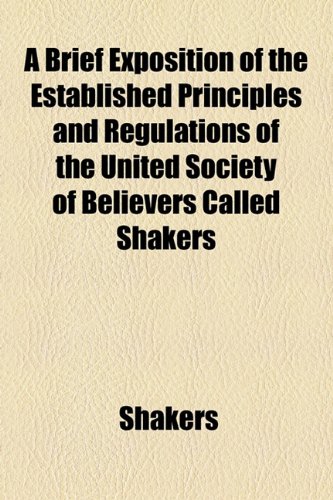 Brief Exposition of the Established Principles and Regulations of the United Society of Believers Called Shakers   2010 9781154497137 Front Cover