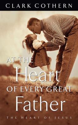 At the Heart of Every Great Father The Heart of Jesus  1998 9781576732137 Front Cover