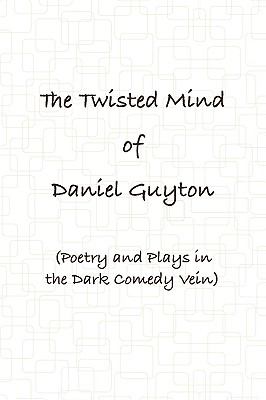 Twisted Mind of Daniel Guyton (Poetry and Plays in the Dark Comedy Vein)  N/A 9780557070138 Front Cover