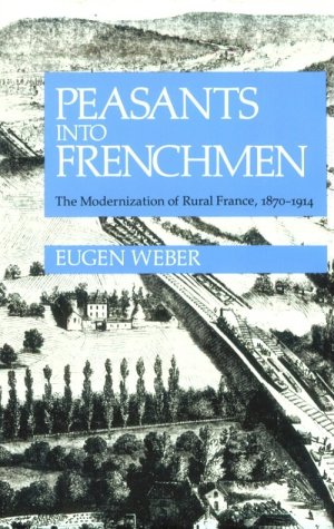 Peasants into Frenchmen The Modernization of Rural France, 1870-1914  1976 9780804710138 Front Cover