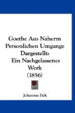Goethe Aus Naherm Personlichen Umgange Dargestellt Ein Nachgelassenes Werk (1856) N/A 9781161289138 Front Cover