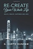 Re-Create Your Whole Life Health, Wealth, Happiness and Love N/A 9781484144138 Front Cover