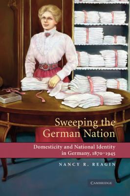 Sweeping the German Nation Domesticity and National Identity in Germany, 1870-1945  2007 9780521841139 Front Cover