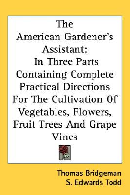 American Gardener's Assistant In Three Parts Containing Complete Practical Directions for the Cultivation of Vegetables, Flowers, Fruit Trees And N/A 9780548501139 Front Cover
