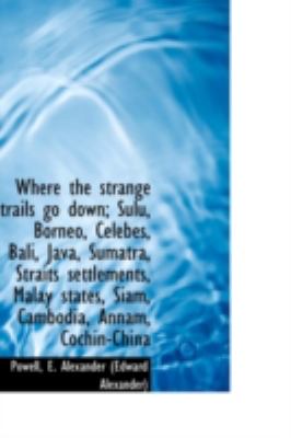 Where the Strange Trails Go down; Sulu, Borneo, Celebes, Bali, Java, Sumatra, Straits Settlements, M  N/A 9781113225139 Front Cover